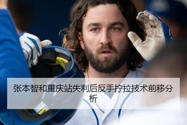 张本智和重庆站失利后反手拧拉技术前移分析